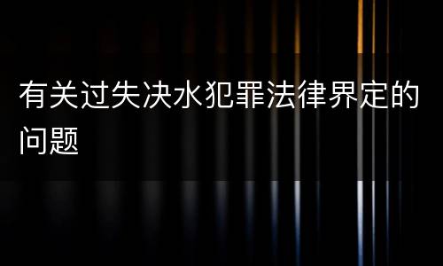 有关过失决水犯罪法律界定的问题