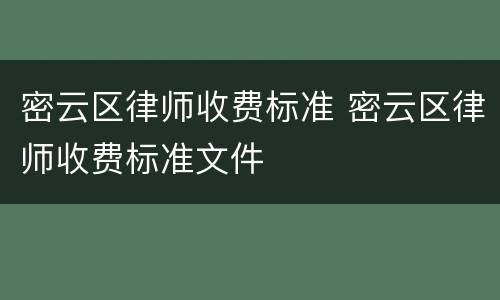 密云区律师收费标准 密云区律师收费标准文件