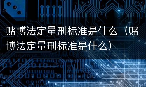 赌博法定量刑标准是什么（赌博法定量刑标准是什么）