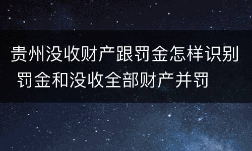 贵州没收财产跟罚金怎样识别 罚金和没收全部财产并罚