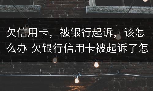 欠信用卡,被银行起诉,该怎么办 欠银行信用卡被起诉了怎么办 欠信用卡,被银行起诉,该怎么办 欠银行信用卡被起诉了怎么办