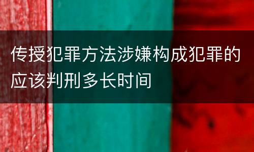传授犯罪方法涉嫌构成犯罪的应该判刑多长时间