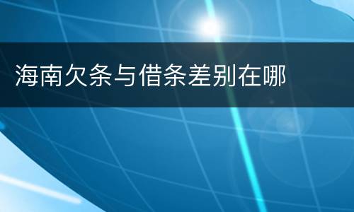 海南欠条与借条差别在哪