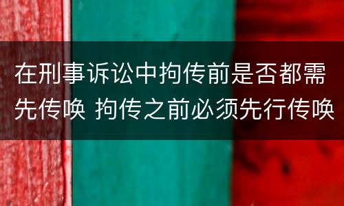 在刑事诉讼中拘传前是否都需先传唤 拘传之前必须先行传唤