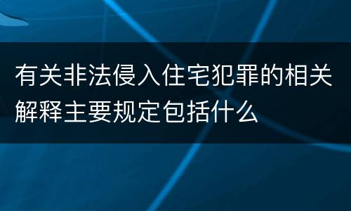 有关非法侵入住宅犯罪的相关解释主要规定包括什么