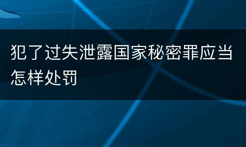 犯了过失泄露国家秘密罪应当怎样处罚