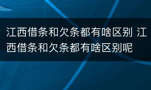 江西借条和欠条都有啥区别 江西借条和欠条都有啥区别呢