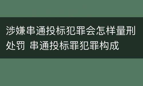 涉嫌串通投标犯罪会怎样量刑处罚 串通投标罪犯罪构成