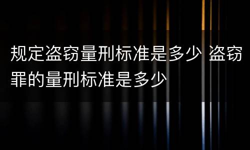 规定盗窃量刑标准是多少 盗窃罪的量刑标准是多少