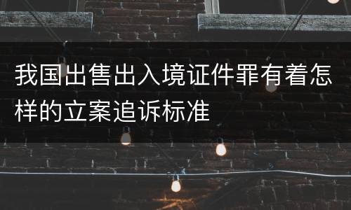 我国出售出入境证件罪有着怎样的立案追诉标准
