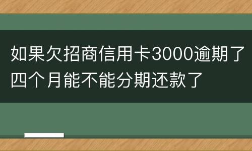 如果欠招商信用卡3000逾期了四个月能不能分期还款了