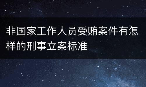 非国家工作人员受贿案件有怎样的刑事立案标准