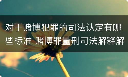对于赌博犯罪的司法认定有哪些标准 赌博罪量刑司法解释解读