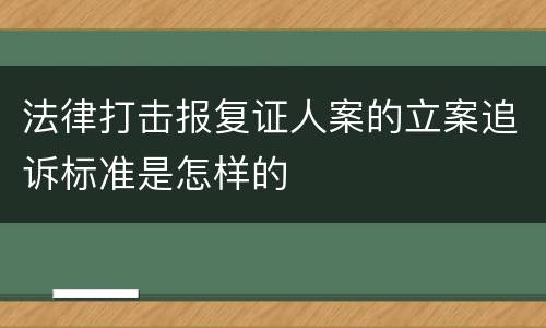 法律打击报复证人案的立案追诉标准是怎样的