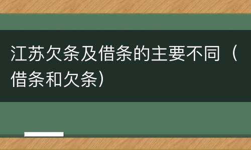 江苏欠条及借条的主要不同（借条和欠条）
