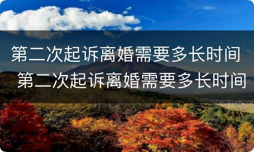 第二次起诉离婚需要多长时间 第二次起诉离婚需要多长时间的分居证明?