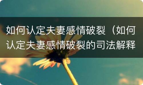 如何认定夫妻感情破裂（如何认定夫妻感情破裂的司法解释）