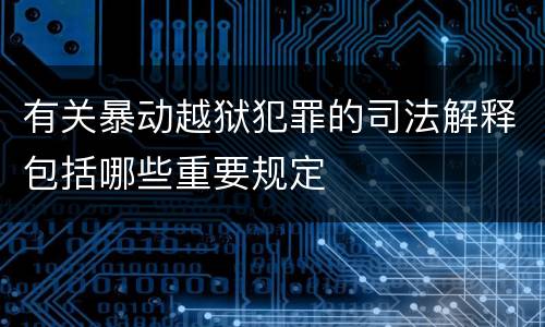 有关暴动越狱犯罪的司法解释包括哪些重要规定
