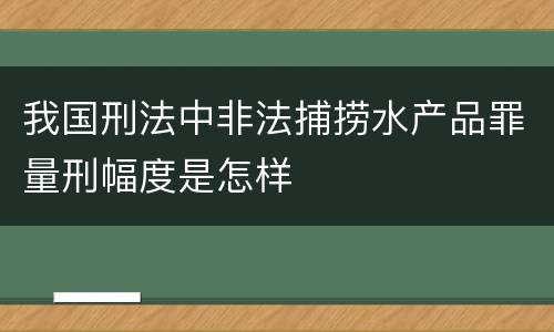 我国刑法中非法捕捞水产品罪量刑幅度是怎样