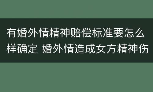 有婚外情精神赔偿标准要怎么样确定 婚外情造成女方精神伤害怎么赔偿