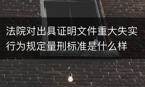 法院对出具证明文件重大失实行为规定量刑标准是什么样