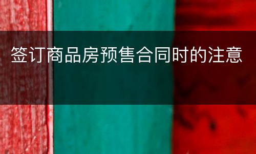 签订商品房预售合同时的注意