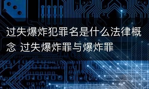过失爆炸犯罪名是什么法律概念 过失爆炸罪与爆炸罪