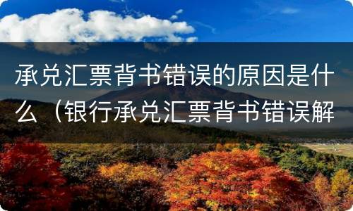 承兑汇票背书错误的原因是什么（银行承兑汇票背书错误解决方法）