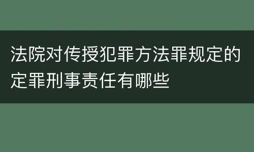 法院对传授犯罪方法罪规定的定罪刑事责任有哪些