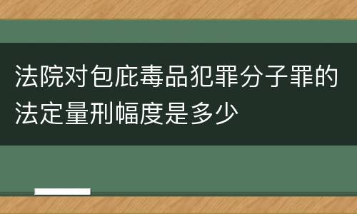 法院对包庇毒品犯罪分子罪的法定量刑幅度是多少