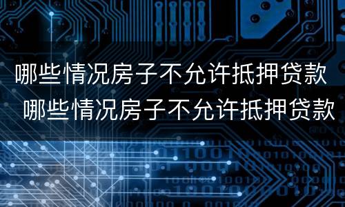 哪些情况房子不允许抵押贷款 哪些情况房子不允许抵押贷款买房
