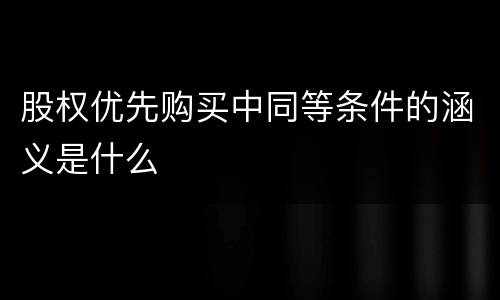 股权优先购买中同等条件的涵义是什么