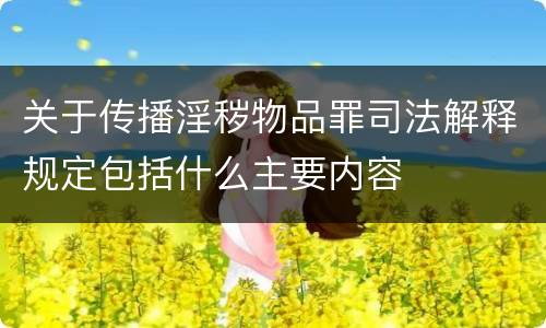 关于传播淫秽物品罪司法解释规定包括什么主要内容