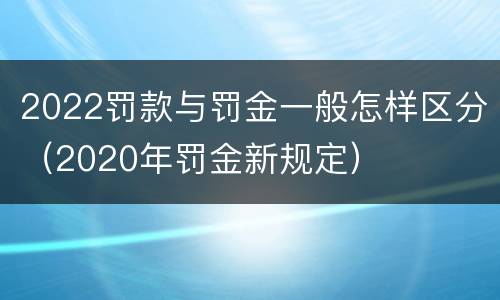 2022罚款与罚金一般怎样区分(2020年罚金新规定)