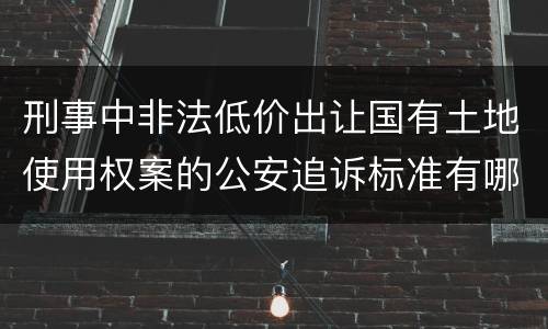 刑事中非法低价出让国有土地使用权案的公安追诉标准有哪些
