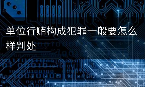 单位行贿构成犯罪一般要怎么样判处