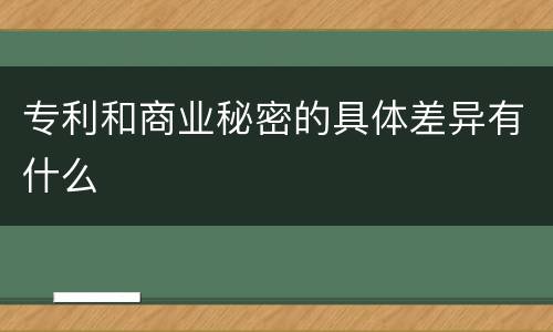 专利和商业秘密的具体差异有什么