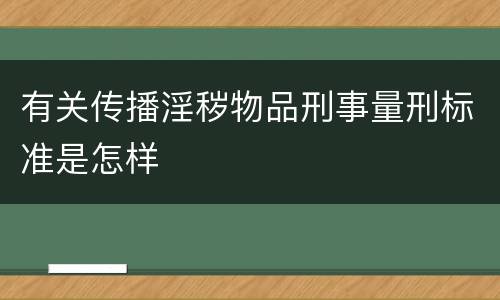 有关传播淫秽物品刑事量刑标准是怎样