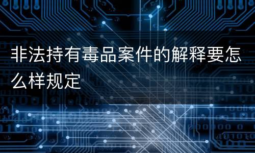非法持有毒品案件的解释要怎么样规定
