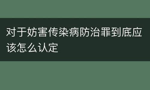 对于妨害传染病防治罪到底应该怎么认定
