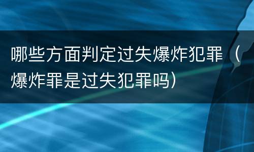 哪些方面判定过失爆炸犯罪（爆炸罪是过失犯罪吗）