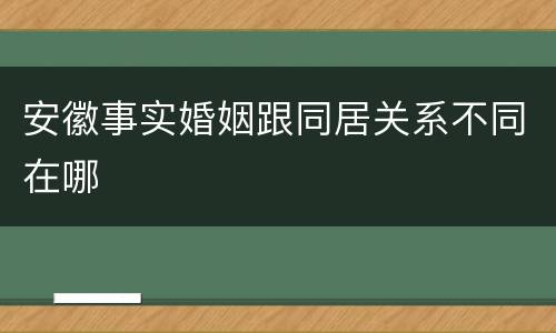 安徽事实婚姻跟同居关系不同在哪