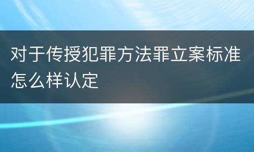 对于传授犯罪方法罪立案标准怎么样认定