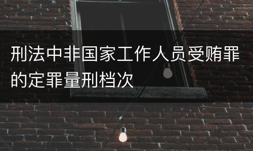 刑法中非国家工作人员受贿罪的定罪量刑档次