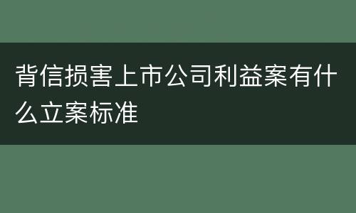 背信损害上市公司利益案有什么立案标准