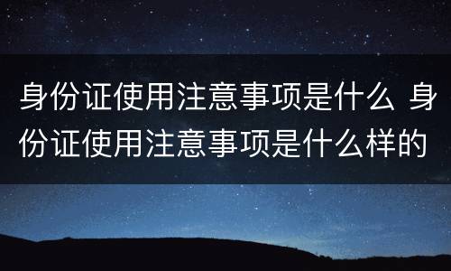 身份证使用注意事项是什么 身份证使用注意事项是什么样的