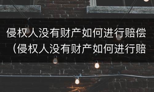 侵权人没有财产如何进行赔偿（侵权人没有财产如何进行赔偿呢）
