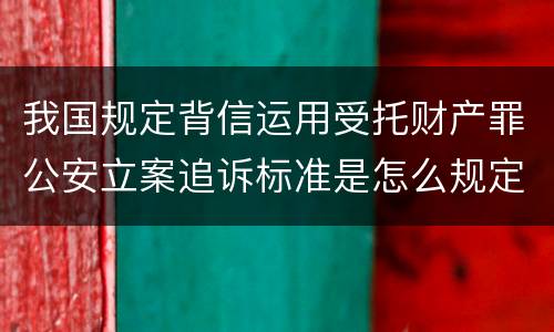我国规定背信运用受托财产罪公安立案追诉标准是怎么规定