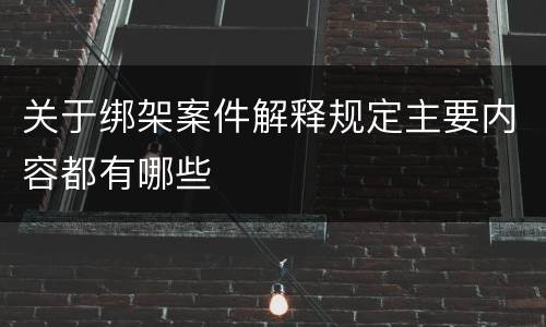 关于绑架案件解释规定主要内容都有哪些