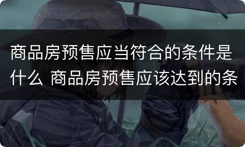 商品房预售应当符合的条件是什么 商品房预售应该达到的条件